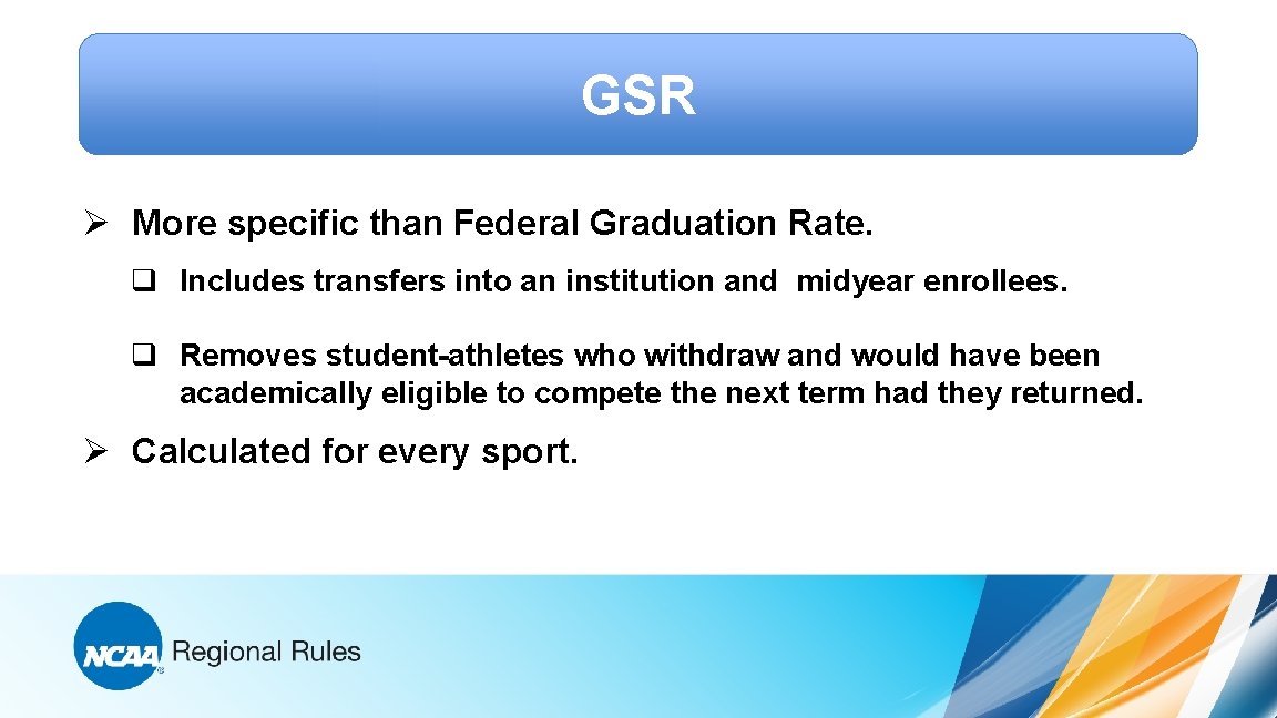 GSR Ø More specific than Federal Graduation Rate. q Includes transfers into an institution