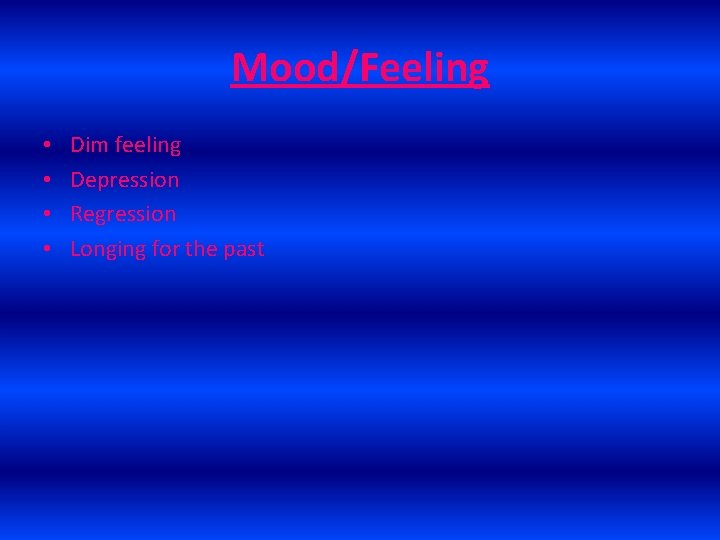 Mood/Feeling • • Dim feeling Depression Regression Longing for the past 