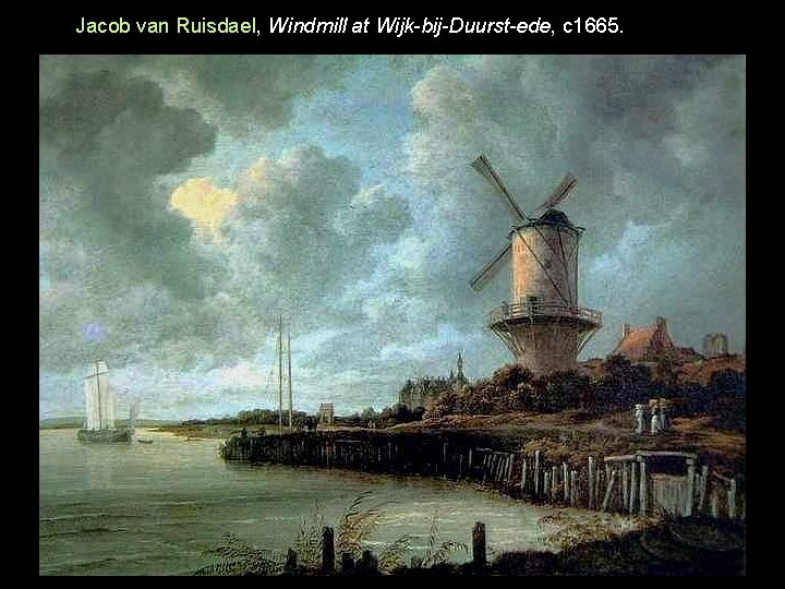 Jacob van Ruisdael, Windmill at Wijk-bij-Duurst-ede, c 1665. 