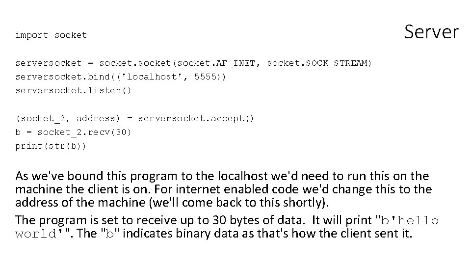import socket Server serversocket = socket(socket. AF_INET, socket. SOCK_STREAM) serversocket. bind(('localhost', 5555)) serversocket. listen()