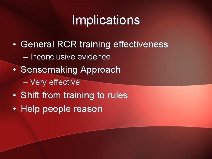 Implications • General RCR training effectiveness – Inconclusive evidence • Sensemaking Approach – Very