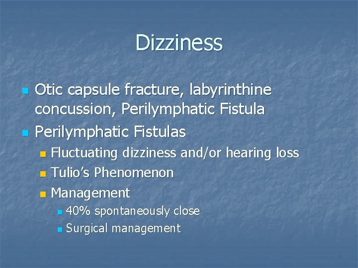 Dizziness n n Otic capsule fracture, labyrinthine concussion, Perilymphatic Fistulas Fluctuating dizziness and/or hearing