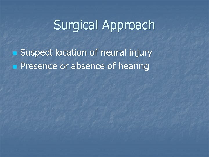 Surgical Approach n n Suspect location of neural injury Presence or absence of hearing