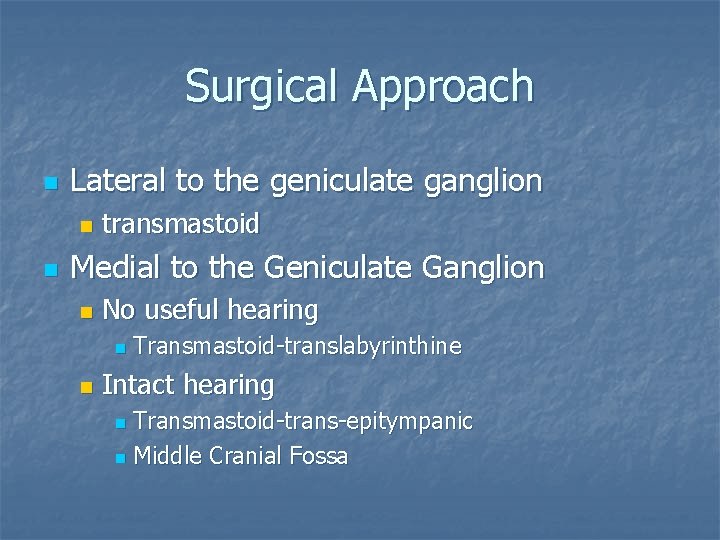 Surgical Approach n Lateral to the geniculate ganglion n n transmastoid Medial to the