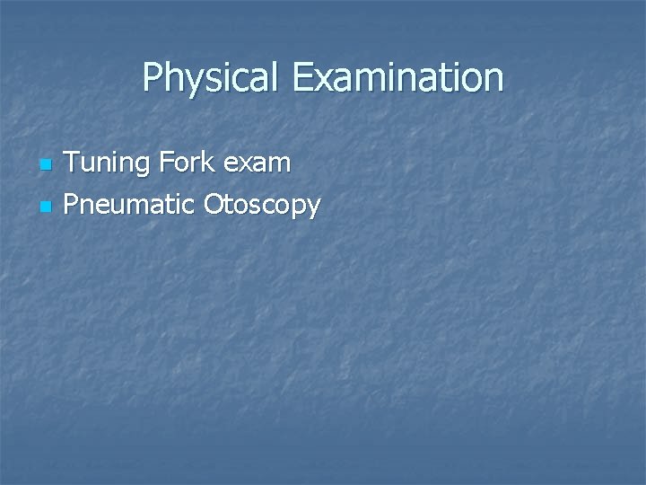 Physical Examination n n Tuning Fork exam Pneumatic Otoscopy 