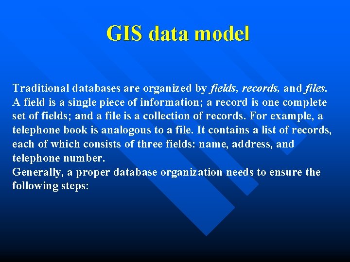 GIS data model Traditional databases are organized by fields, records, and files. A field