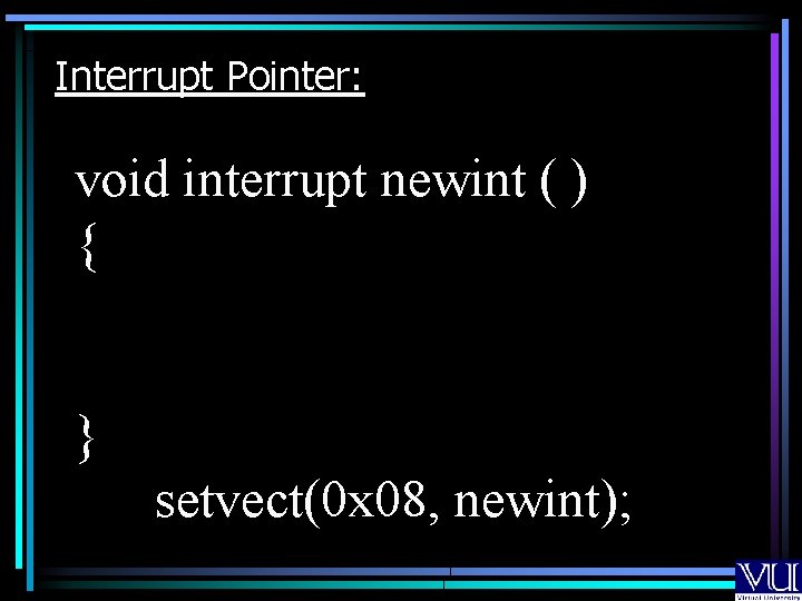 Interrupt Pointer: void interrupt newint ( ) { } setvect(0 x 08, newint); 
