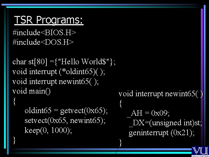 TSR Programs: #include<BIOS. H> #include<DOS. H> char st[80] ={"Hello World$"}; void interrupt (*oldint 65)(