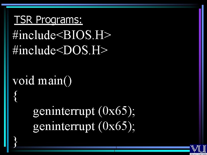 TSR Programs: #include<BIOS. H> #include<DOS. H> void main() { geninterrupt (0 x 65); }