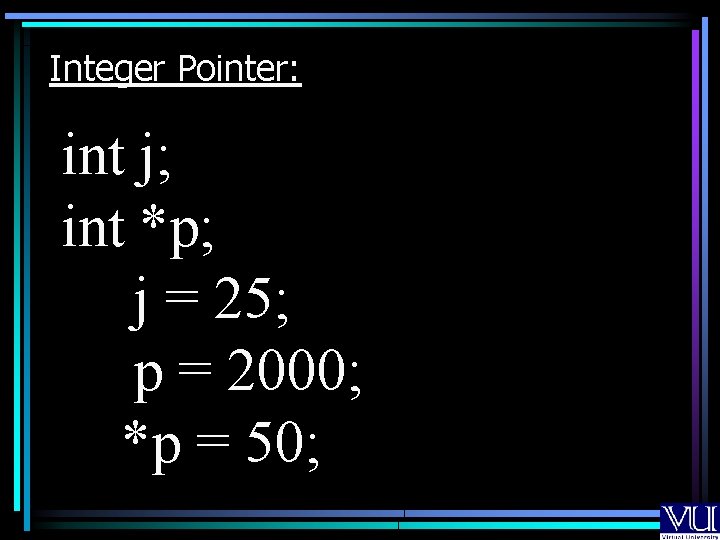 Integer Pointer: int j; int *p; j = 25; p = 2000; *p =