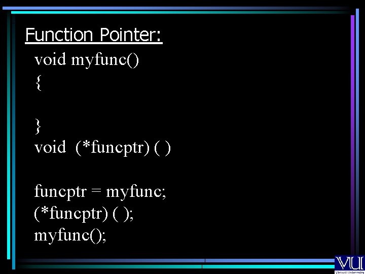 Function Pointer: void myfunc() { } void (*funcptr) ( ) funcptr = myfunc; (*funcptr)