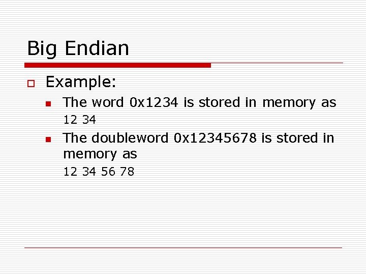 Big Endian o Example: n The word 0 x 1234 is stored in memory