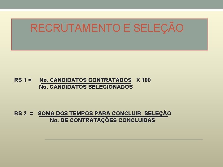 RECRUTAMENTO E SELEÇÃO RS 1 = No. CANDIDATOS CONTRATADOS X 100 No. CANDIDATOS SELECIONADOS