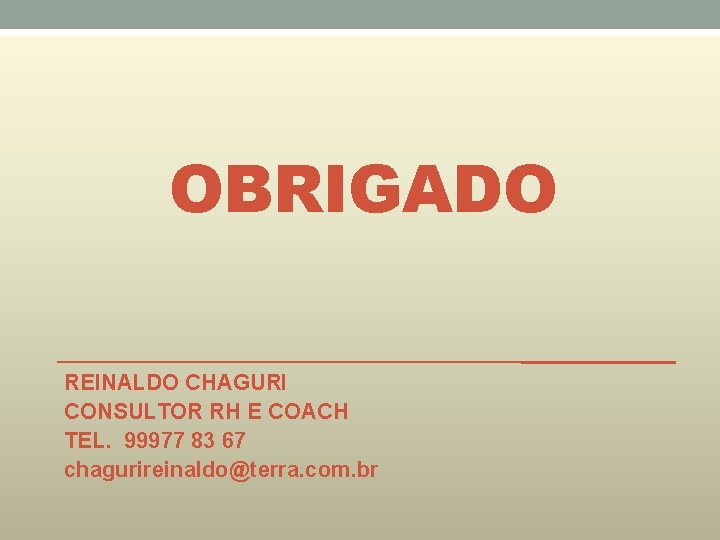OBRIGADO REINALDO CHAGURI CONSULTOR RH E COACH TEL. 99977 83 67 chagurireinaldo@terra. com. br