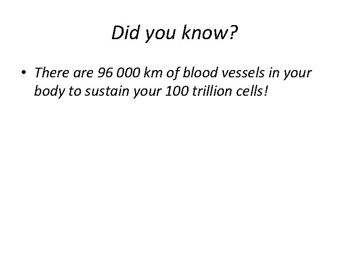 Did you know? • There are 96 000 km of blood vessels in your Did you know? • There are 96 000 km of blood vessels in your
