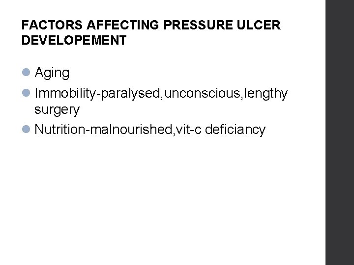FACTORS AFFECTING PRESSURE ULCER DEVELOPEMENT Aging Immobility-paralysed, unconscious, lengthy surgery Nutrition-malnourished, vit-c deficiancy 
