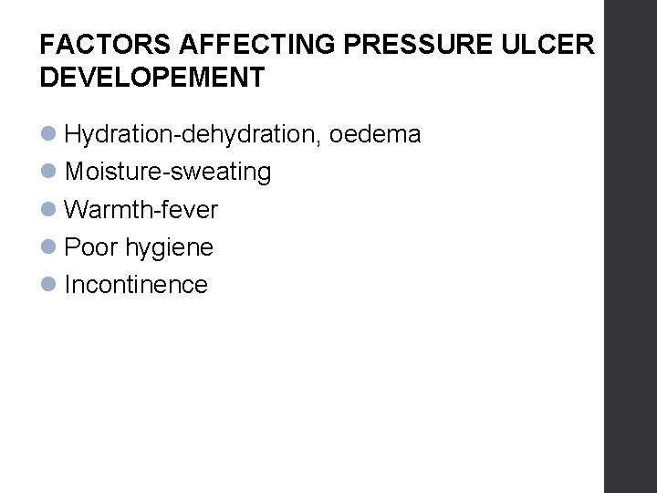 FACTORS AFFECTING PRESSURE ULCER DEVELOPEMENT Hydration-dehydration, oedema Moisture-sweating Warmth-fever Poor hygiene Incontinence 