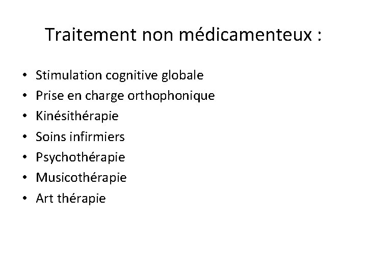 Traitement non médicamenteux : • • Stimulation cognitive globale Prise en charge orthophonique Kinésithérapie