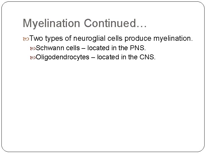 Myelination Continued… Two types of neuroglial cells produce myelination. Schwann cells – located in