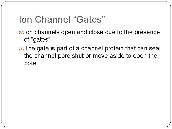 Ion Channel “Gates” Ion channels open and close due to the presence of “gates”.