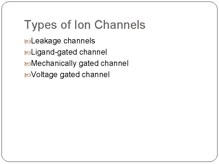 Types of Ion Channels Leakage channels Ligand-gated channel Mechanically gated channel Voltage gated channel