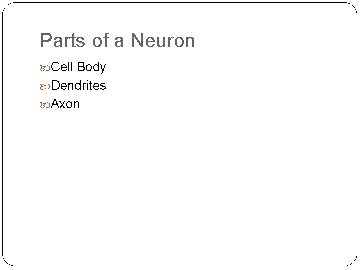 Parts of a Neuron Cell Body Dendrites Axon 