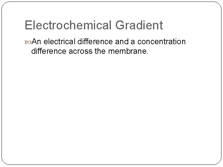 Electrochemical Gradient An electrical difference and a concentration difference across the membrane. 