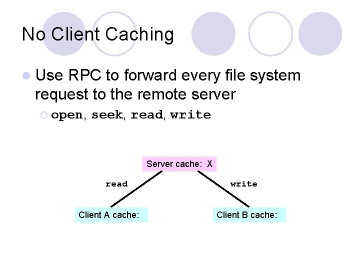 No Client Caching l Use RPC to forward every file system request to the