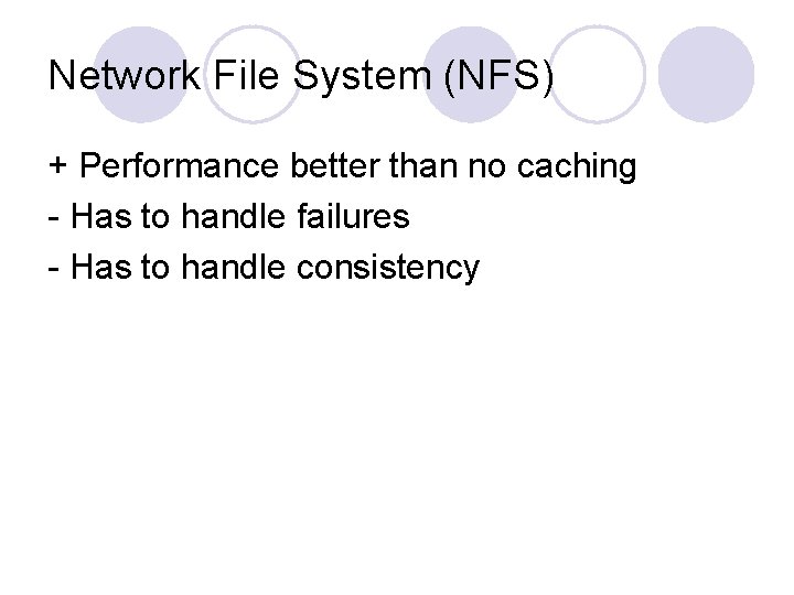 Network File System (NFS) + Performance better than no caching - Has to handle