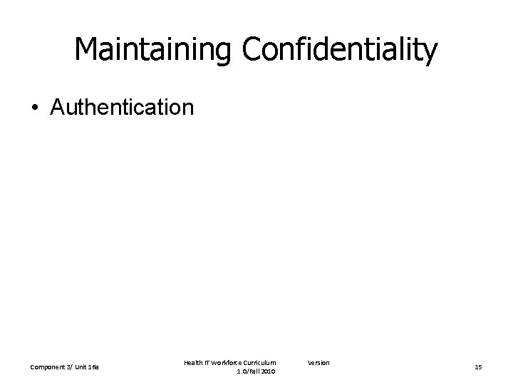 Maintaining Confidentiality • Authentication Component 3/ Unit 16 a Health IT Workforce Curriculum 1.