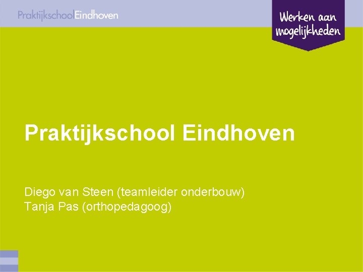 Praktijkschool Eindhoven Diego van Steen (teamleider onderbouw) Tanja Pas (orthopedagoog) 