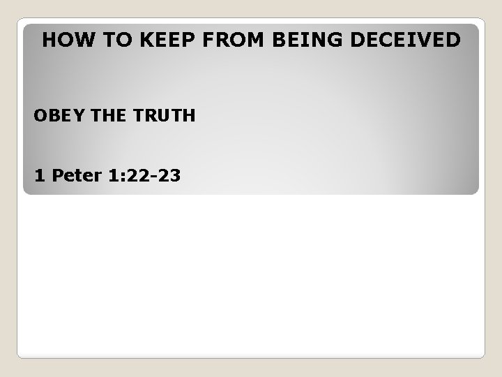 HOW TO KEEP FROM BEING DECEIVED OBEY THE TRUTH 1 Peter 1: 22 -23