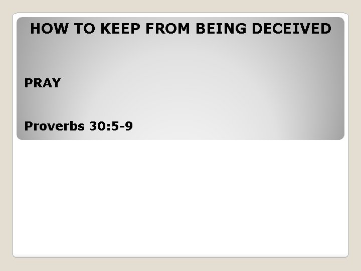 HOW TO KEEP FROM BEING DECEIVED PRAY Proverbs 30: 5 -9 