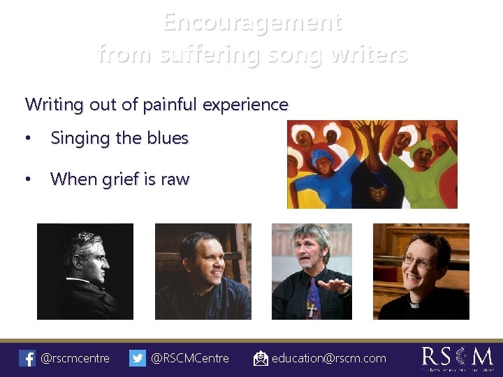 Encouragement from suffering song writers Writing out of painful experience • Singing the blues