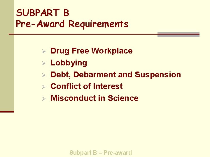 SUBPART B Pre-Award Requirements Ø Ø Ø Drug Free Workplace Lobbying Debt, Debarment and