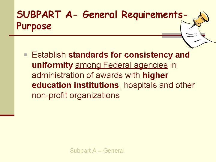 SUBPART A- General Requirements. Purpose § Establish standards for consistency and uniformity among Federal