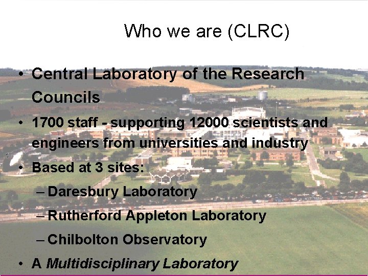 Who we are (CLRC) • Central Laboratory of the Research Councils • 1700 staff