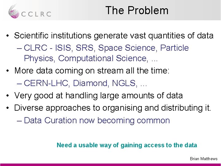 The Problem • Scientific institutions generate vast quantities of data – CLRC - ISIS,