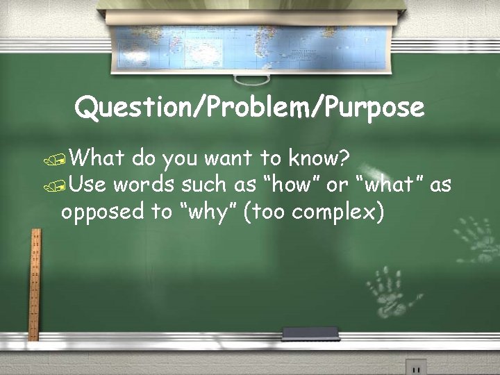 Question/Problem/Purpose /What do you want to know? /Use words such as “how” or “what”