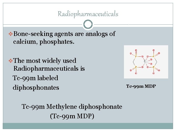 Radiopharmaceuticals v Bone-seeking agents are analogs of calcium, phosphates. v The most widely used