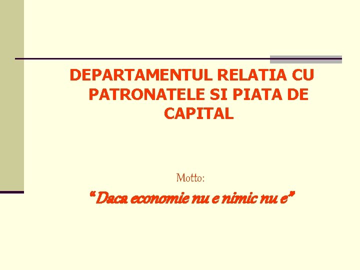DEPARTAMENTUL RELATIA CU PATRONATELE SI PIATA DE CAPITAL Motto: “Daca economie nu e nimic
