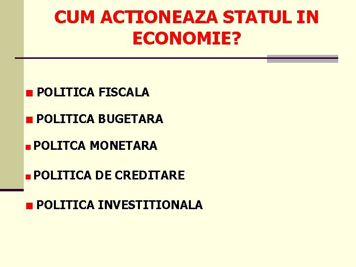 CUM ACTIONEAZA STATUL IN ECONOMIE? POLITICA FISCALA POLITICA BUGETARA POLITCA MONETARA POLITICA DE CREDITARE