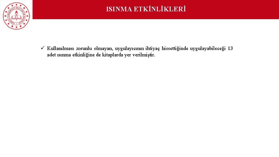 ISINMA ETKİNLİKLERİ ü Kullanılması zorunlu olmayan, uygulayıcının ihtiyaç hissettiğinde uygulayabileceği 13 adet ısınma etkinliğine