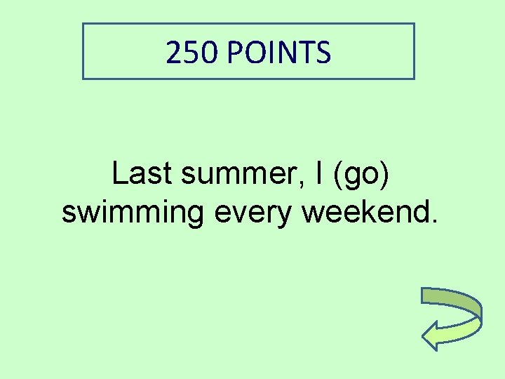 250 POINTS Last summer, I (go) swimming every weekend. 