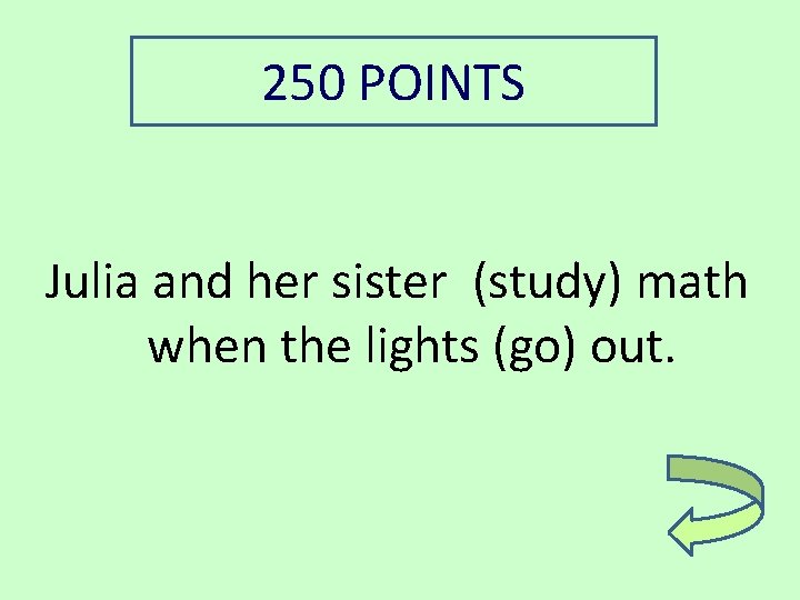 250 POINTS Julia and her sister (study) math when the lights (go) out. 