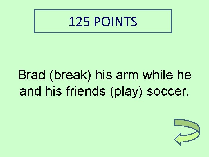 125 POINTS Brad (break) his arm while he and his friends (play) soccer. 