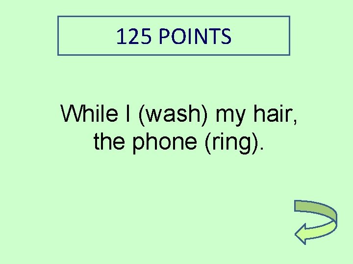 125 POINTS While I (wash) my hair, the phone (ring). 