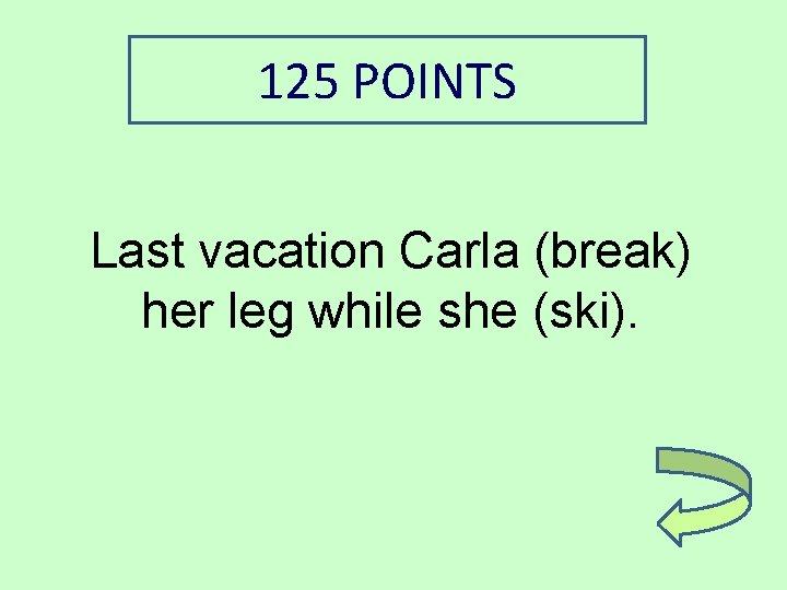 125 POINTS Last vacation Carla (break) her leg while she (ski). 