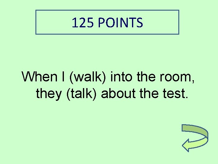 125 POINTS When I (walk) into the room, they (talk) about the test. 