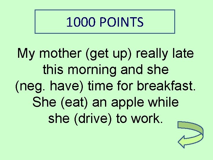 1000 POINTS My mother (get up) really late this morning and she (neg. have)